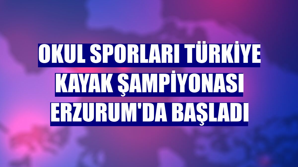 Okul Sporları Türkiye Kayak Şampiyonası Erzurum'da başladı