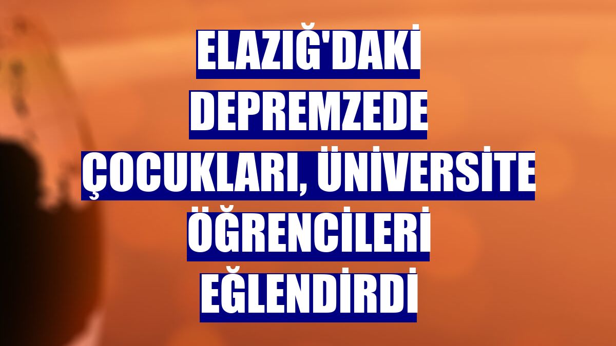 Elazığ'daki depremzede çocukları, üniversite öğrencileri eğlendirdi