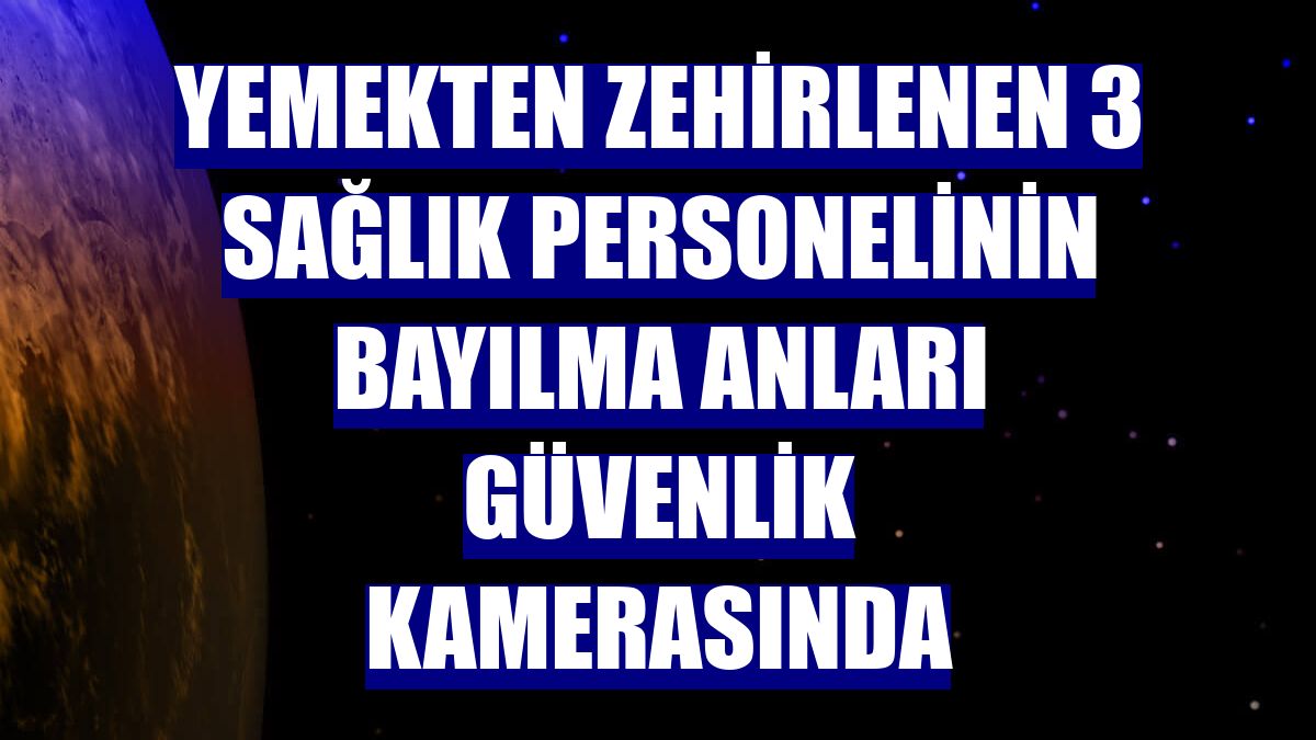 Yemekten zehirlenen 3 sağlık personelinin bayılma anları güvenlik kamerasında