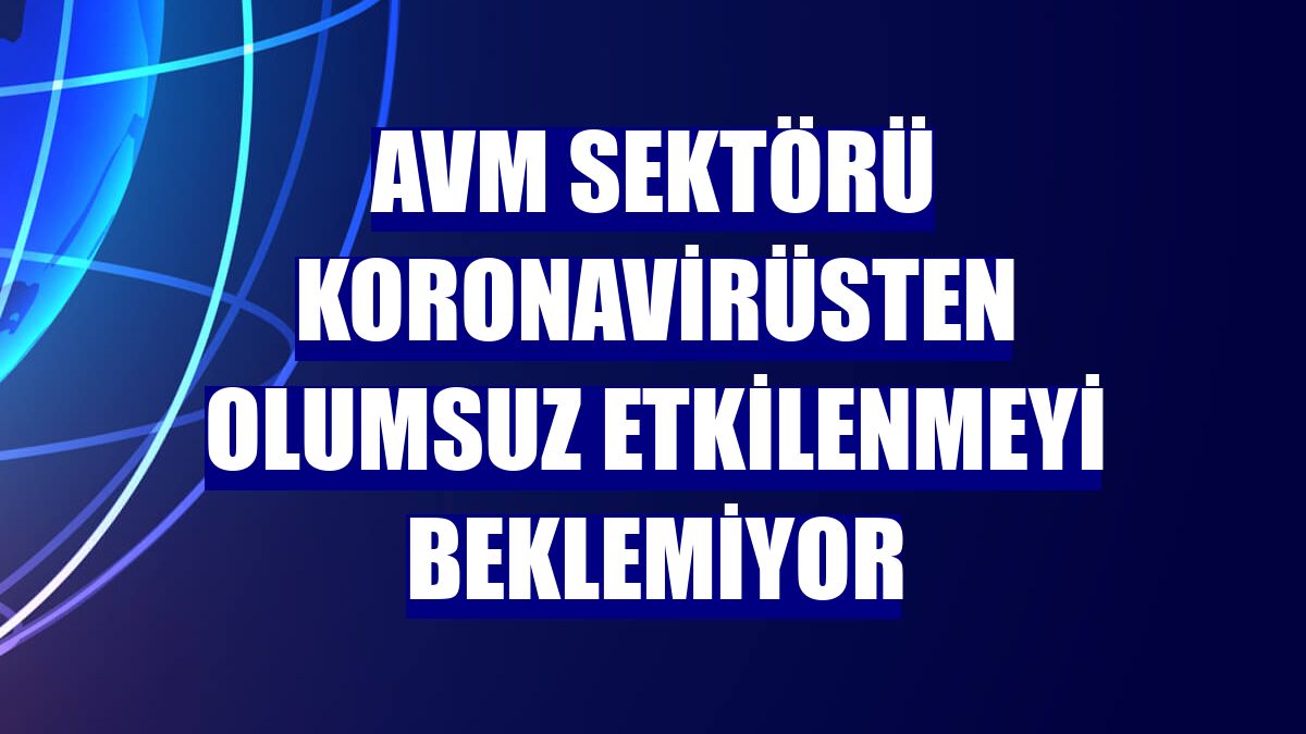 AVM sektörü koronavirüsten olumsuz etkilenmeyi beklemiyor