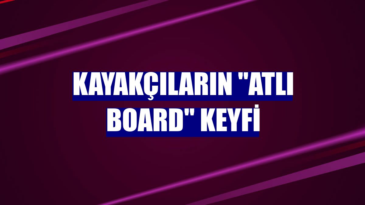 Kayakçıların 'atlı board' keyfi