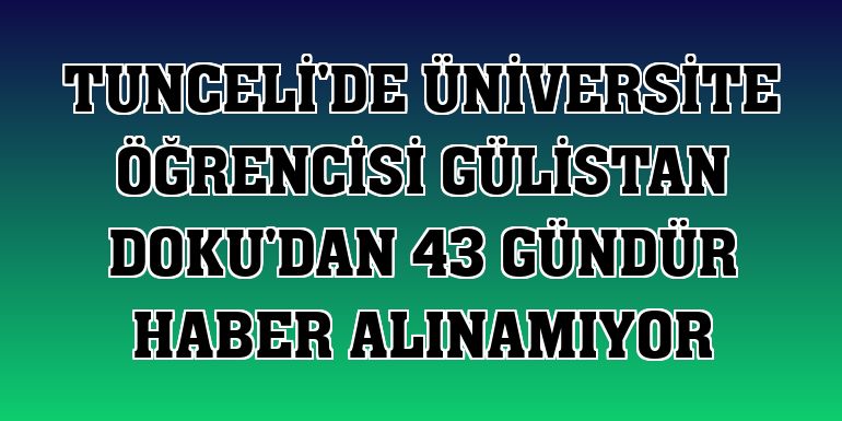 Tunceli'de üniversite öğrencisi Gülistan Doku'dan 43 gündür haber alınamıyor