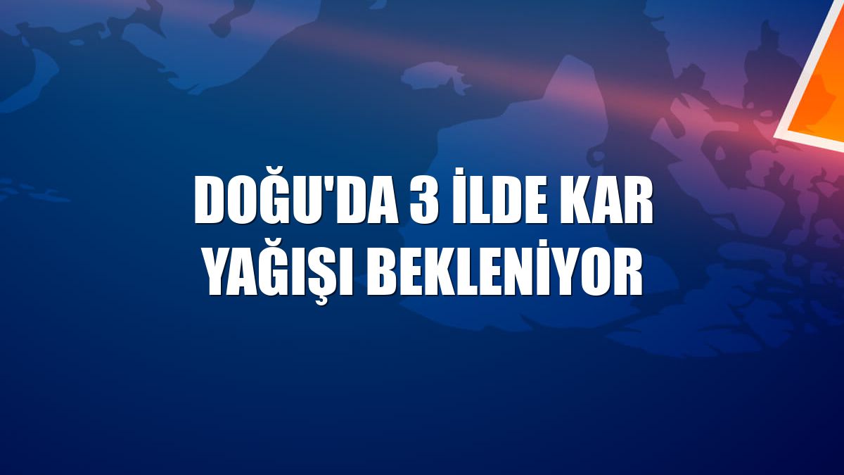 Doğu'da 3 ilde kar yağışı bekleniyor