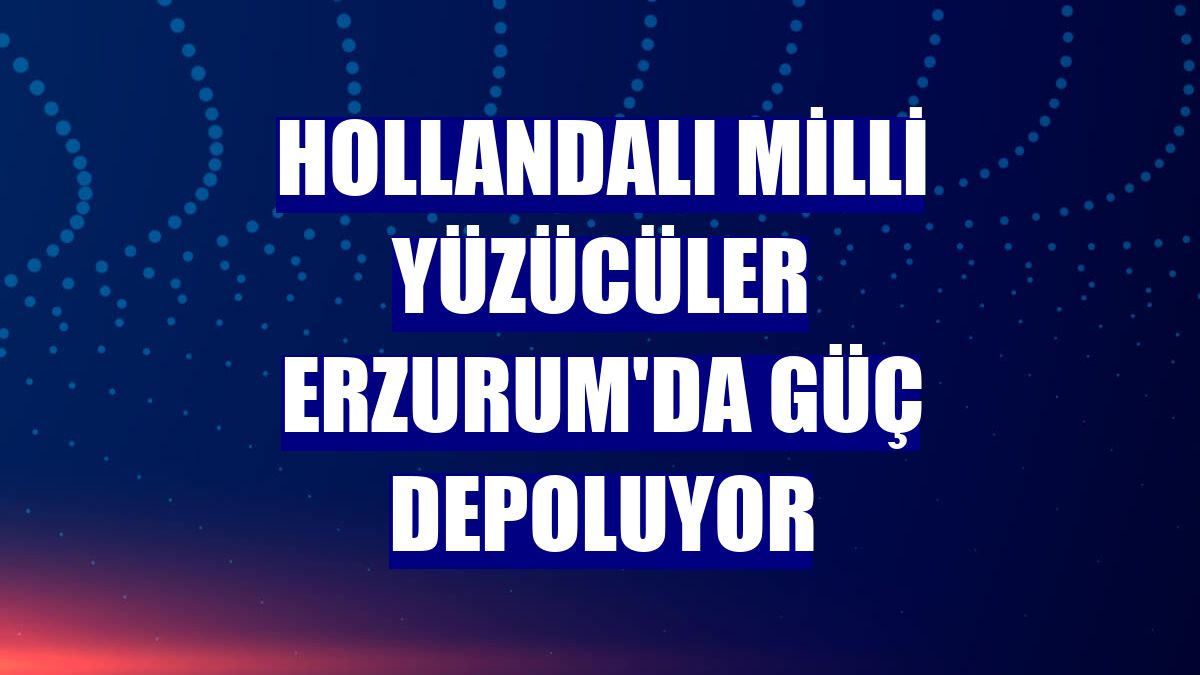 Hollandalı milli yüzücüler Erzurum'da güç depoluyor