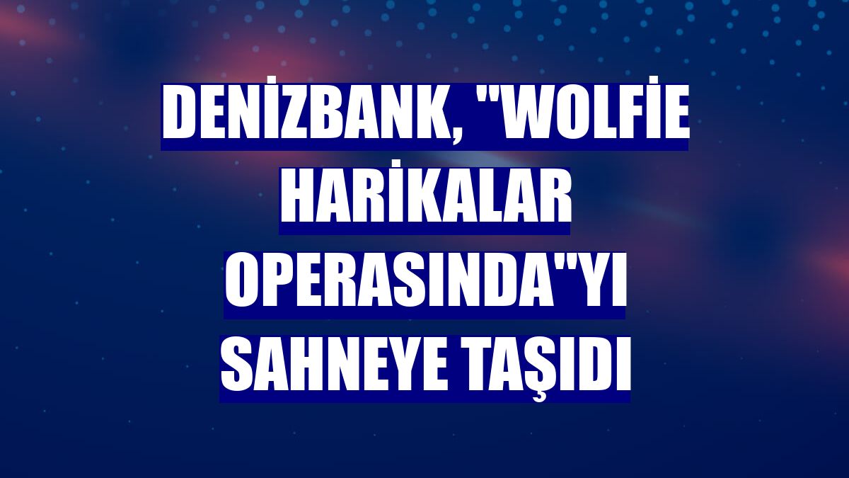 DenizBank, "Wolfie Harikalar Operasında"yı sahneye taşıdı