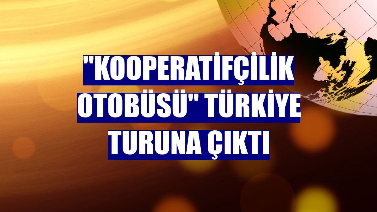 "Kooperatifçilik Otobüsü" Türkiye turuna çıktı