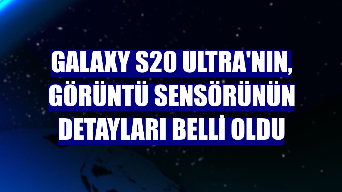 Galaxy S20 Ultra'nın, görüntü sensörünün detayları belli oldu