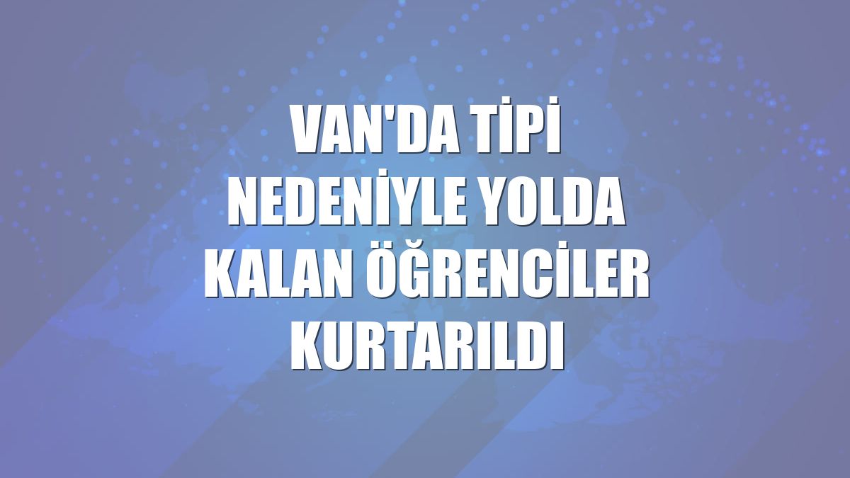 Van'da tipi nedeniyle yolda kalan öğrenciler kurtarıldı