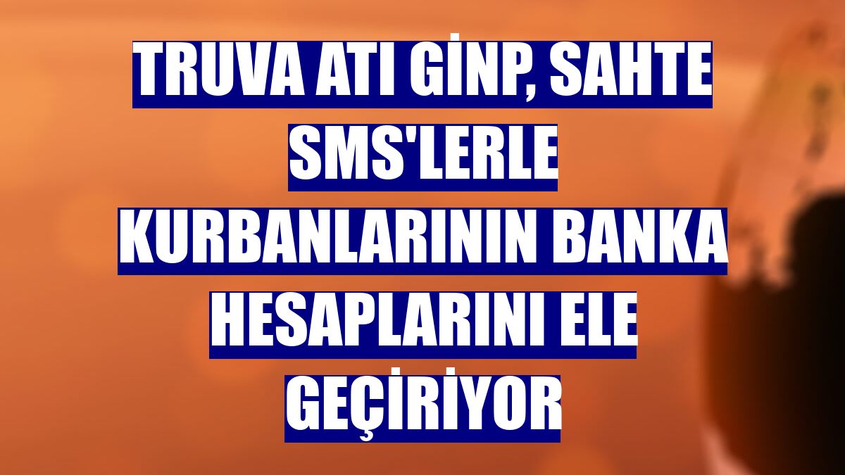 Truva atı Ginp, sahte SMS'lerle kurbanlarının banka hesaplarını ele geçiriyor
