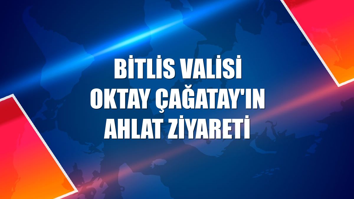 Bitlis Valisi Oktay Çağatay'ın Ahlat ziyareti