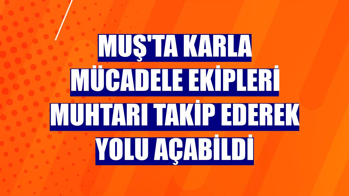 Muş'ta karla mücadele ekipleri muhtarı takip ederek yolu açabildi