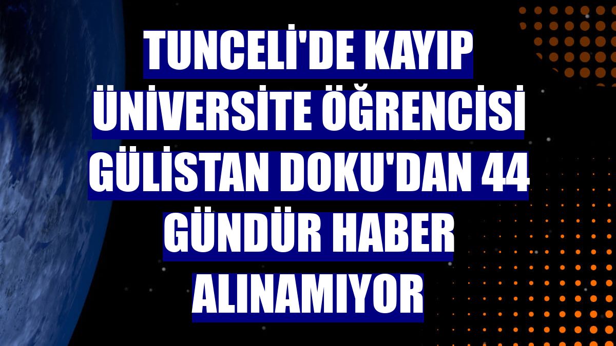 Tunceli'de kayıp üniversite öğrencisi Gülistan Doku'dan 44 gündür haber alınamıyor