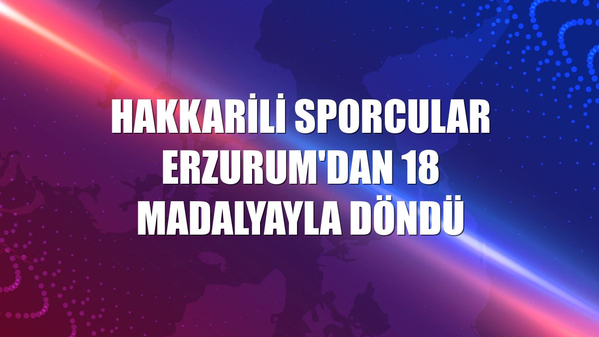 Hakkarili sporcular Erzurum'dan 18 madalyayla döndü