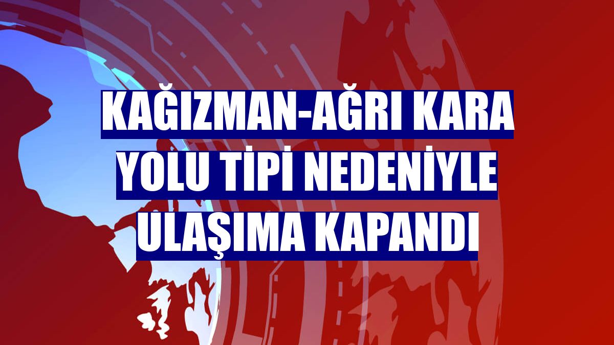 Kağızman-Ağrı kara yolu tipi nedeniyle ulaşıma kapandı