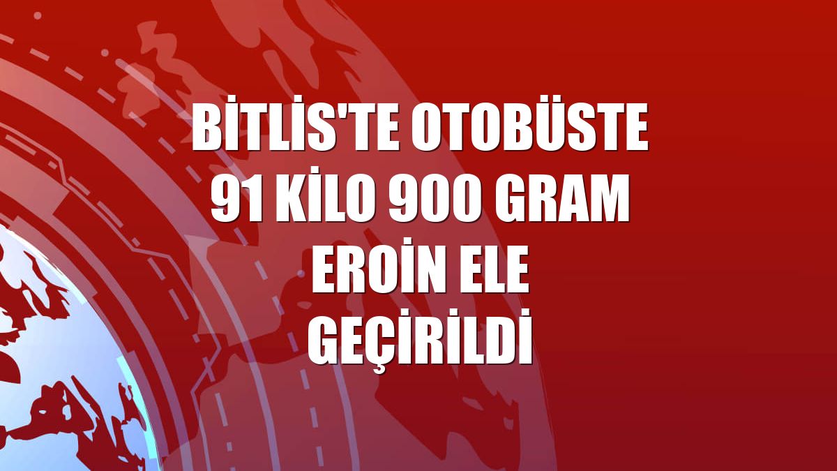 Bitlis'te otobüste 91 kilo 900 gram eroin ele geçirildi