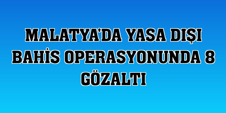 Malatya'da yasa dışı bahis operasyonunda 8 gözaltı