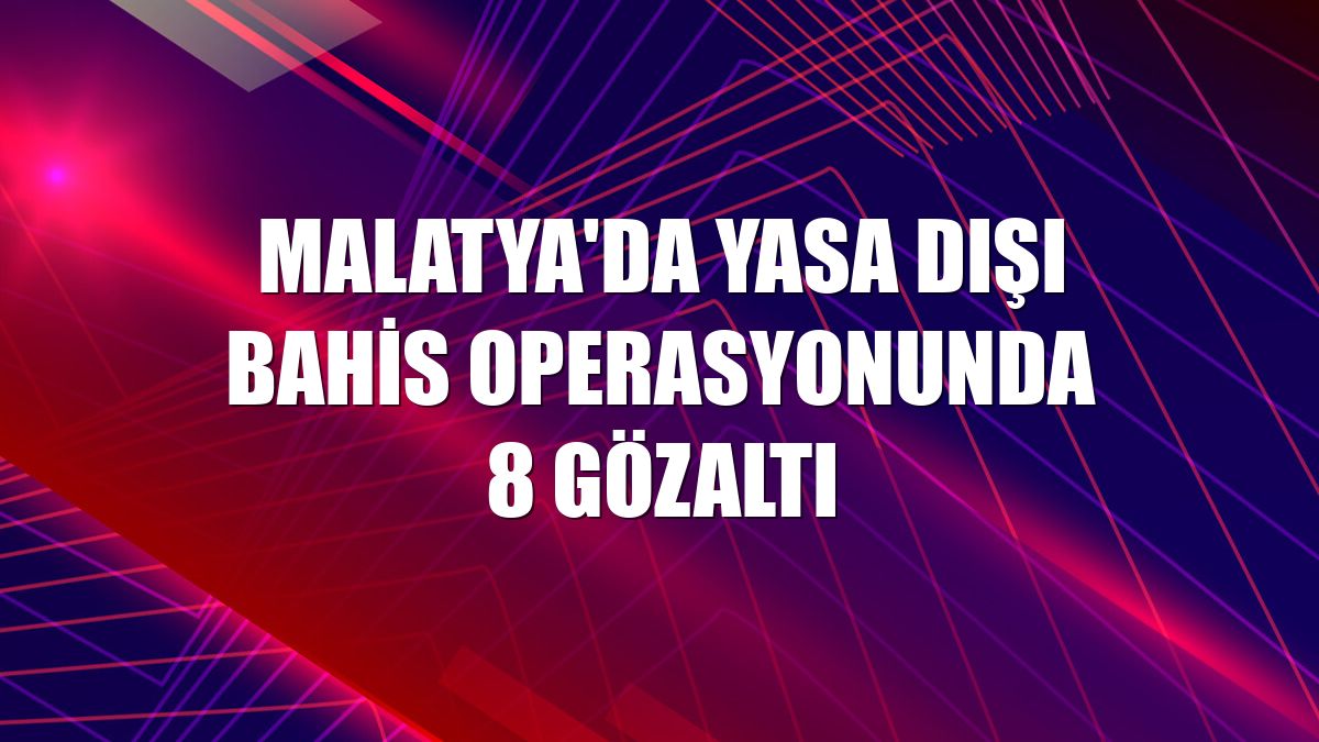 Malatya'da yasa dışı bahis operasyonunda 8 gözaltı