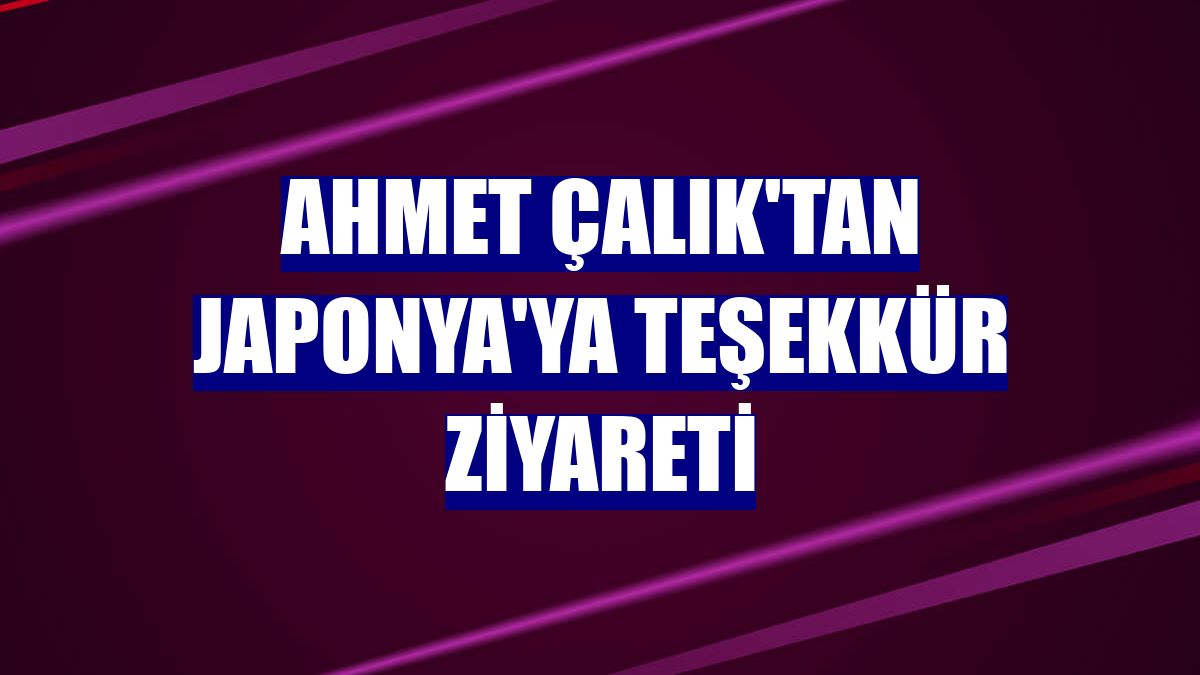 Ahmet Çalık'tan Japonya'ya teşekkür ziyareti