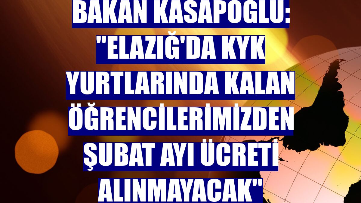 Bakan Kasapoğlu: "Elazığ'da KYK yurtlarında kalan öğrencilerimizden şubat ayı ücreti alınmayacak"