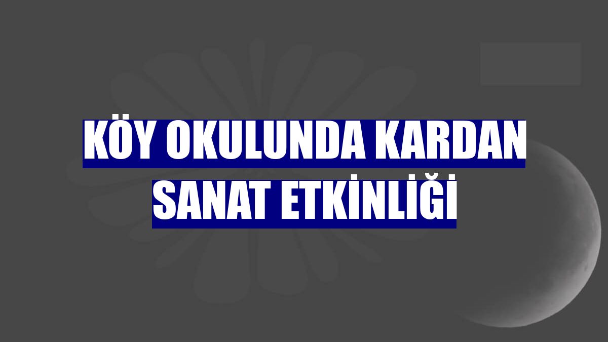 Köy okulunda kardan sanat etkinliği