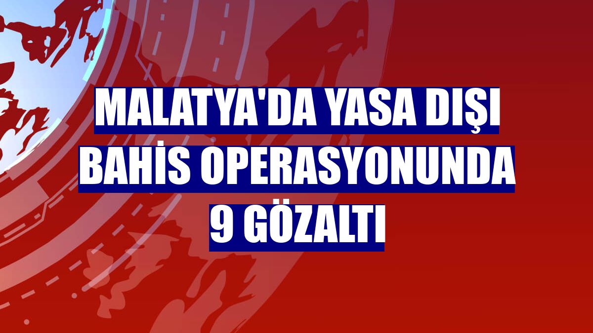 Malatya'da yasa dışı bahis operasyonunda 9 gözaltı