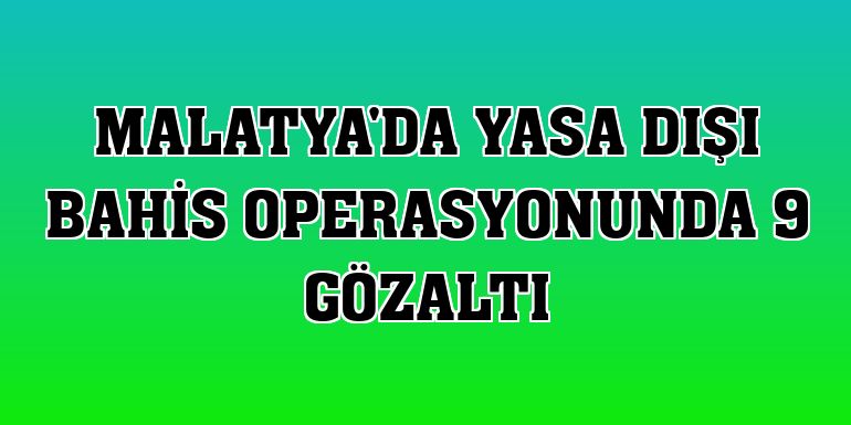 Malatya'da yasa dışı bahis operasyonunda 9 gözaltı