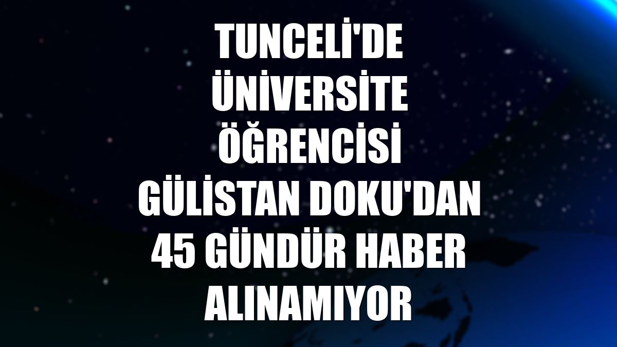 Tunceli'de üniversite öğrencisi Gülistan Doku'dan 45 gündür haber alınamıyor