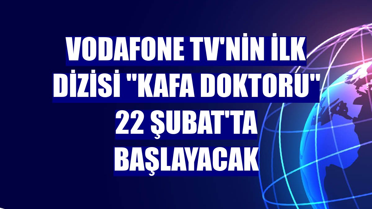 Vodafone TV'nin ilk dizisi "Kafa Doktoru" 22 Şubat'ta başlayacak
