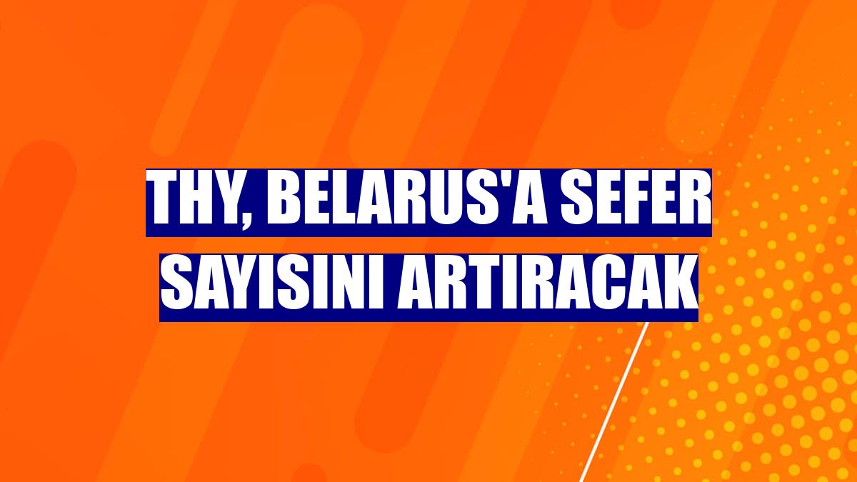 THY, Belarus'a sefer sayısını artıracak
