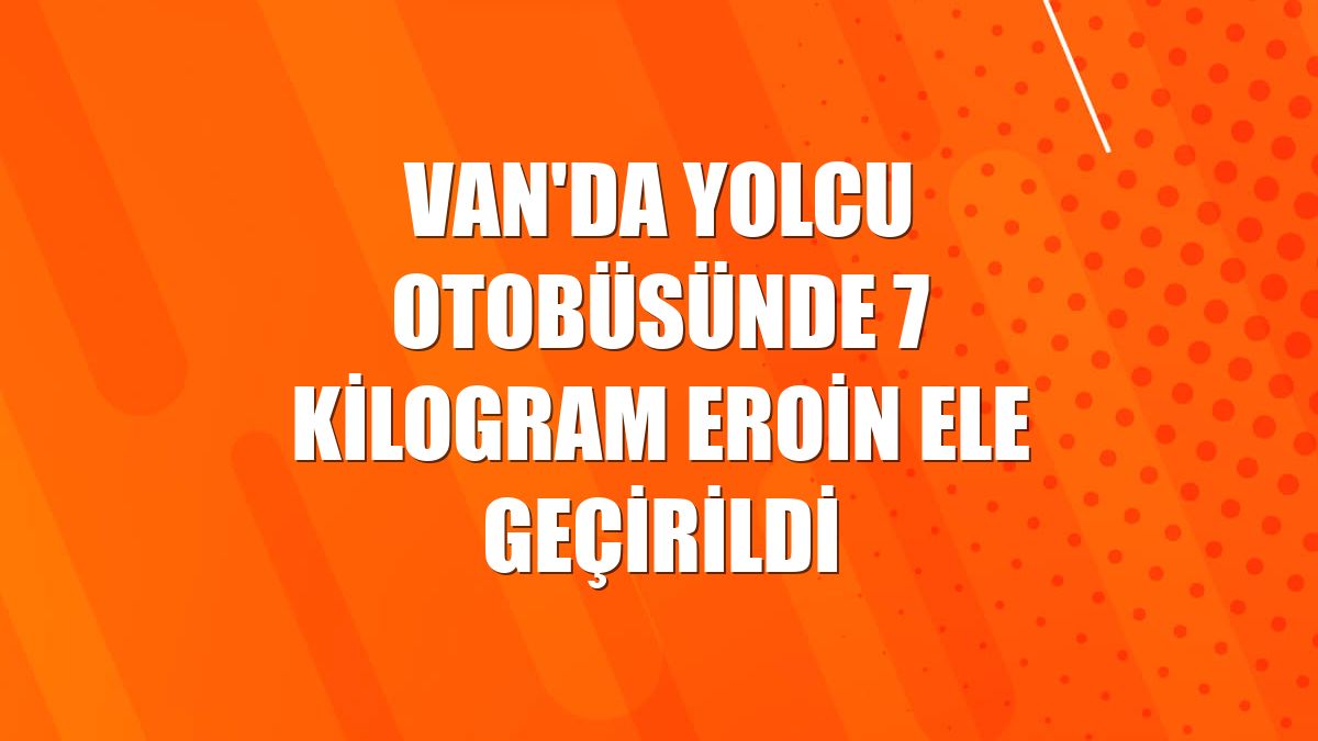 Van'da yolcu otobüsünde 7 kilogram eroin ele geçirildi