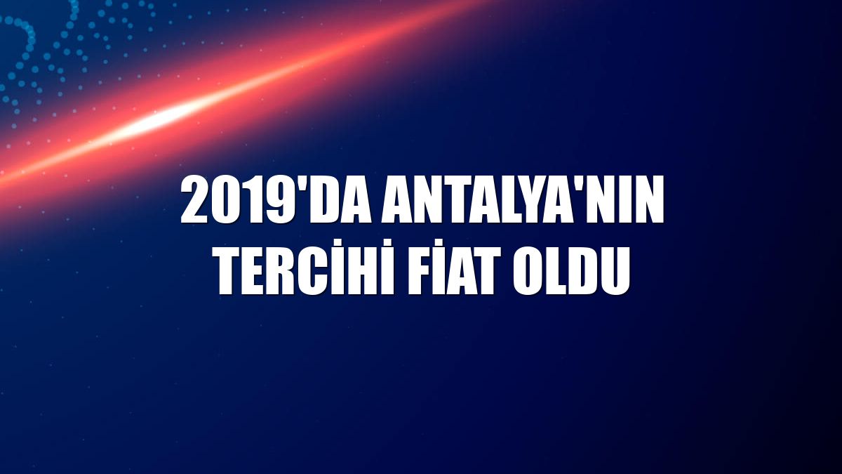 2019'da Antalya'nın tercihi Fiat oldu