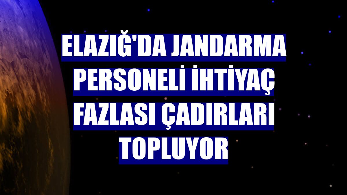 Elazığ'da jandarma personeli ihtiyaç fazlası çadırları topluyor