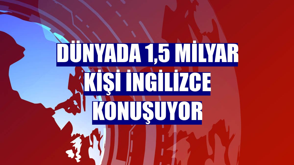 Dünyada 1,5 milyar kişi İngilizce konuşuyor