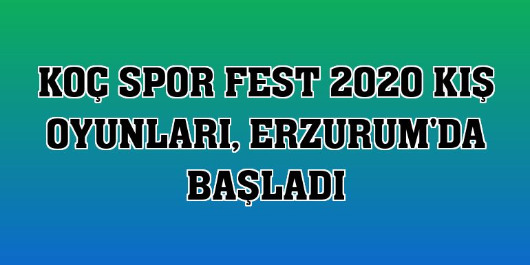 Koç Spor Fest 2020 Kış Oyunları, Erzurum'da başladı
