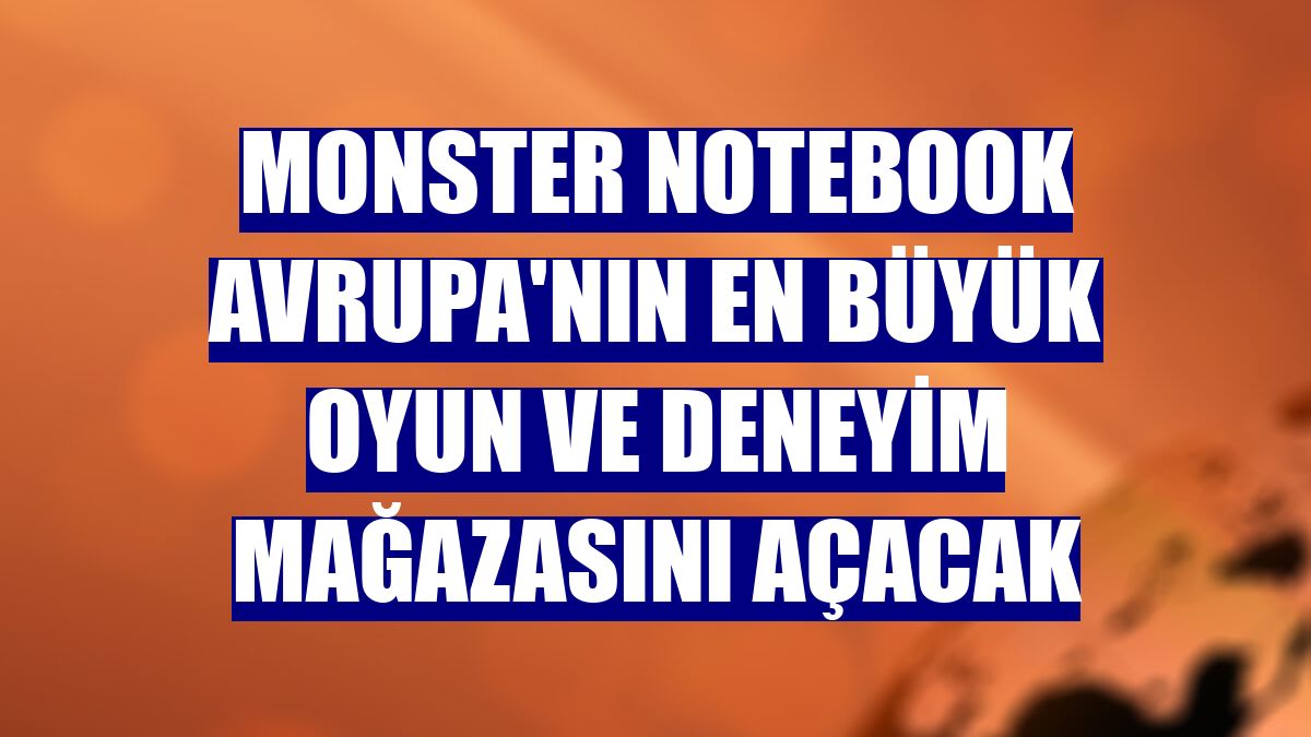 Monster Notebook Avrupa'nın en büyük oyun ve deneyim mağazasını açacak