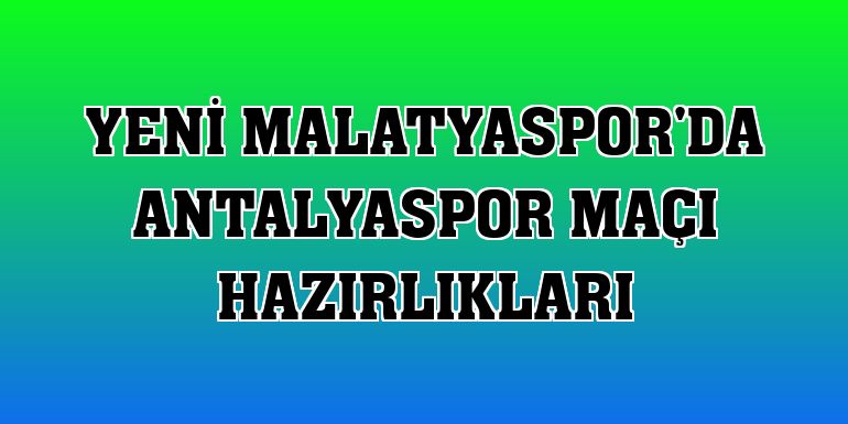 Yeni Malatyaspor'da Antalyaspor maçı hazırlıkları
