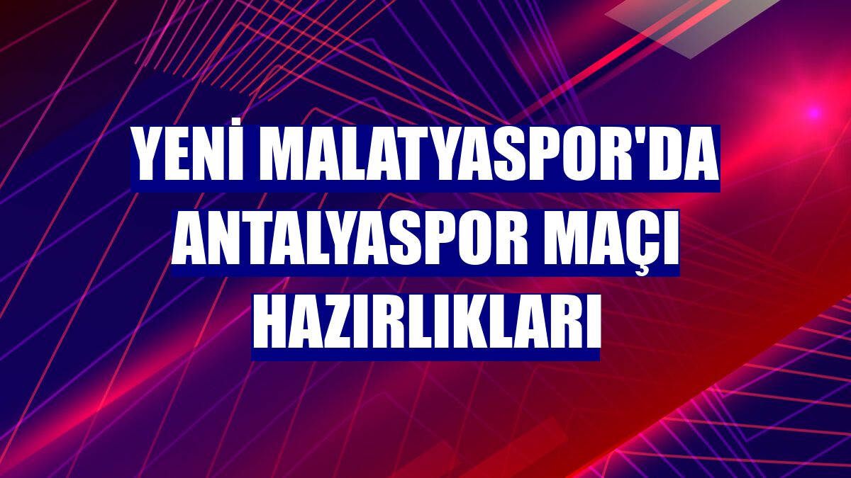 Yeni Malatyaspor'da Antalyaspor maçı hazırlıkları