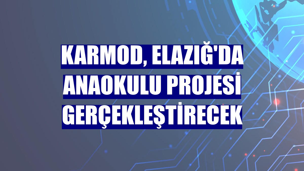 Karmod, Elazığ'da anaokulu projesi gerçekleştirecek