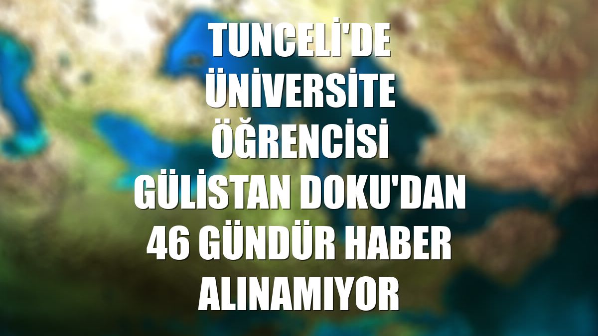 Tunceli'de üniversite öğrencisi Gülistan Doku'dan 46 gündür haber alınamıyor