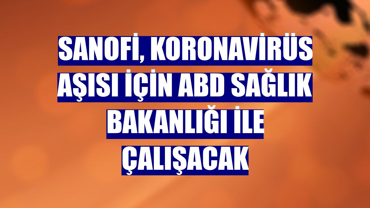Sanofi, koronavirüs aşısı için ABD Sağlık Bakanlığı ile çalışacak