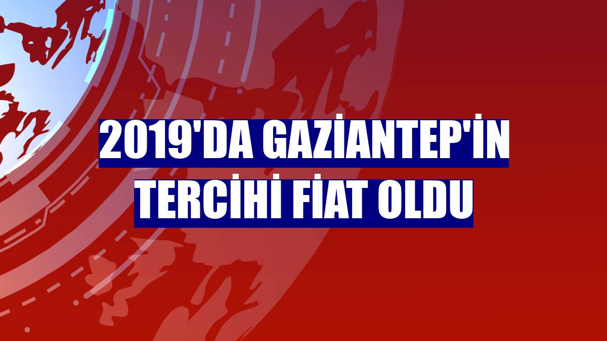 2019'da Gaziantep'in tercihi Fiat oldu
