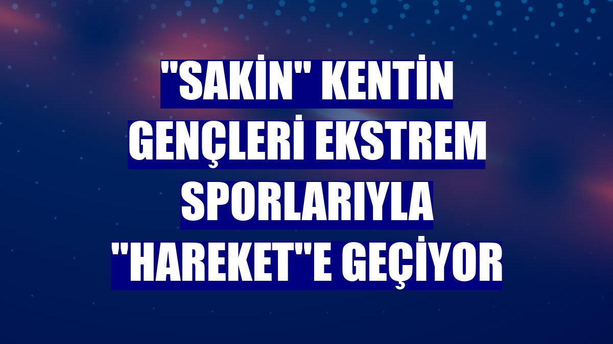 "Sakin" kentin gençleri ekstrem sporlarıyla "hareket"e geçiyor