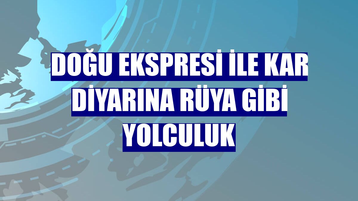 Doğu Ekspresi ile kar diyarına rüya gibi yolculuk