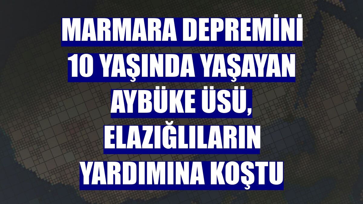 Marmara depremini 10 yaşında yaşayan Aybüke Üsü, Elazığlıların yardımına koştu