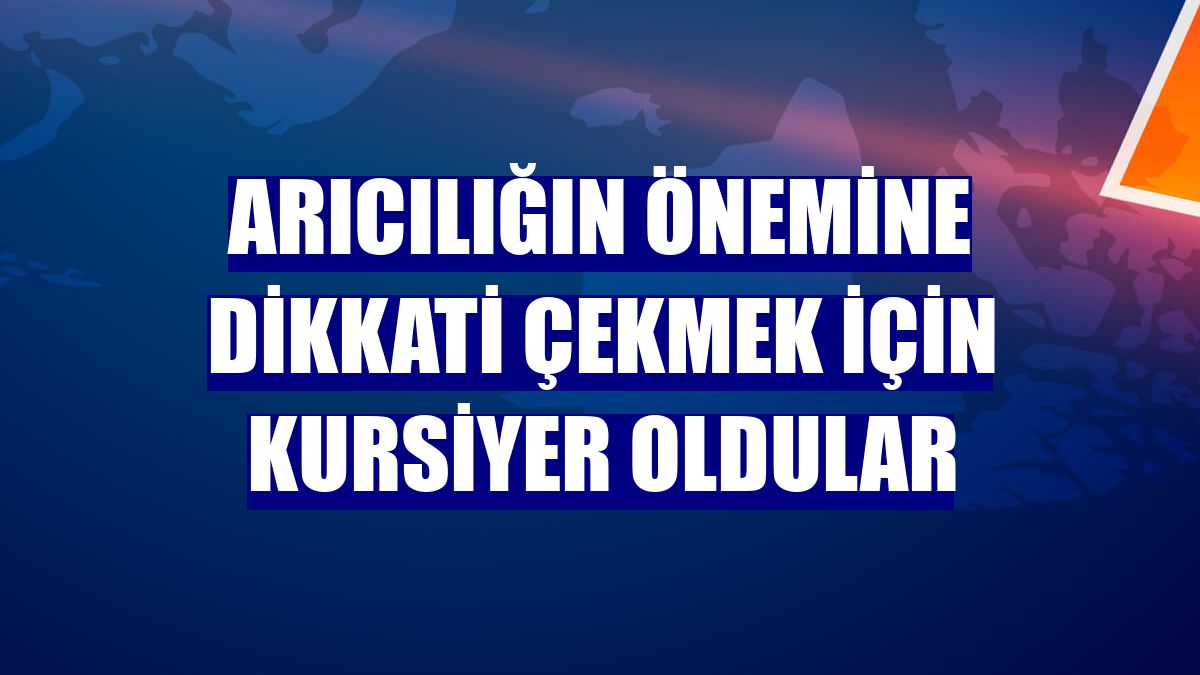 Arıcılığın önemine dikkati çekmek için kursiyer oldular