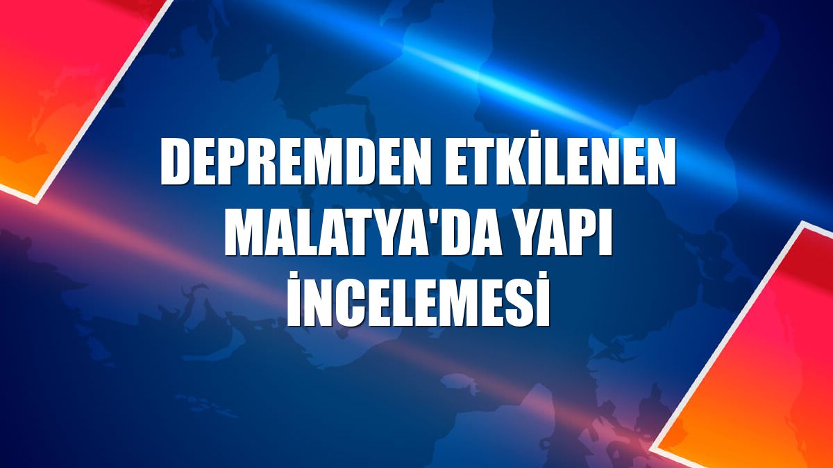 Depremden etkilenen Malatya'da yapı incelemesi