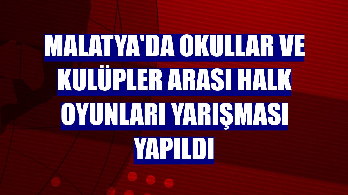 Malatya'da okullar ve kulüpler arası halk oyunları yarışması yapıldı
