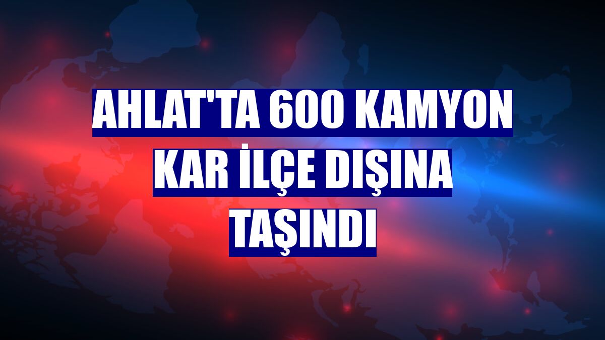 Ahlat'ta 600 kamyon kar ilçe dışına taşındı