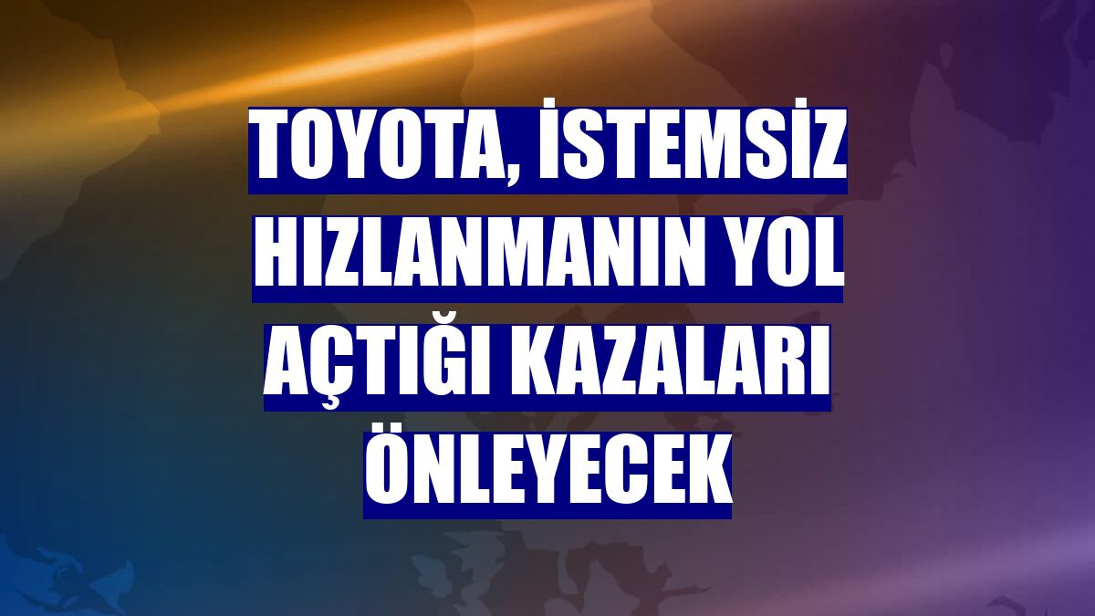 Toyota, istemsiz hızlanmanın yol açtığı kazaları önleyecek