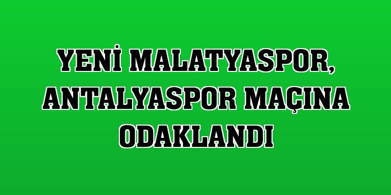 Yeni Malatyaspor, Antalyaspor maçına odaklandı